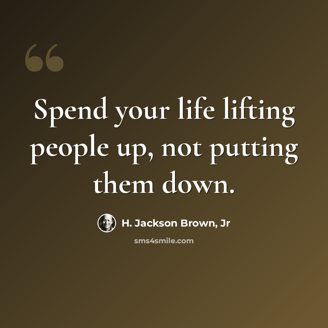 “Spend your life lifting people up, not putting them down.” quote by H. Jackson Brown, Jr