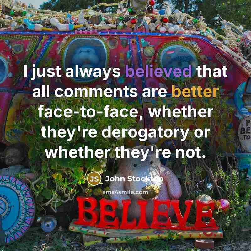 “I just always believed that all comments are better face-to-face, whether they're derogatory or whether they're not.” quote by John Stockton