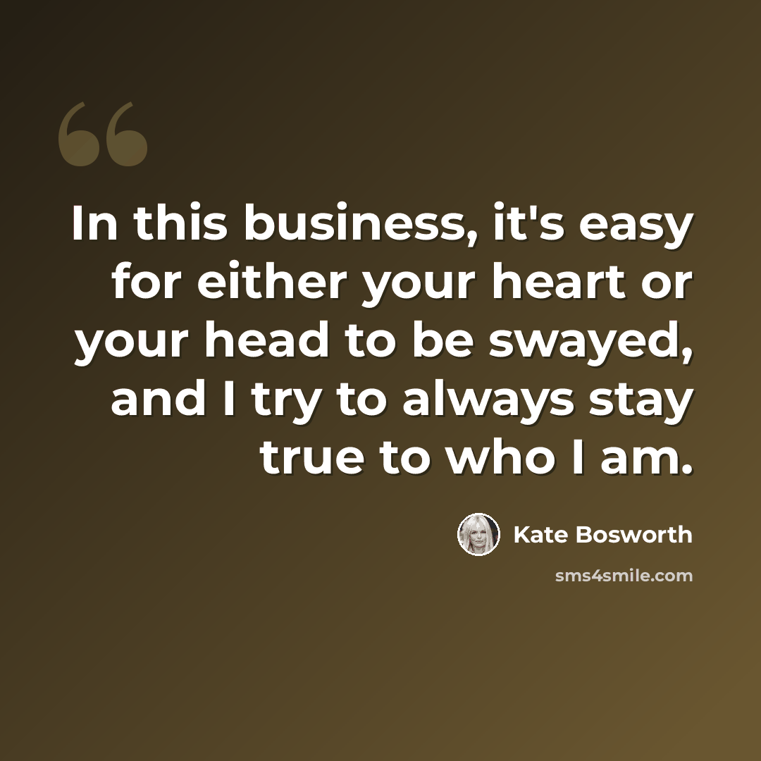 “In this business, it's easy for either your heart or your head to be swayed, and I try to always stay true to who I am.” quote by Kate Bosworth