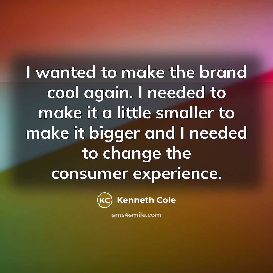 “I wanted to make the brand cool again. I needed to make it a little smaller to make it bigger and I needed to change the consumer experience.” quote by Kenneth Cole