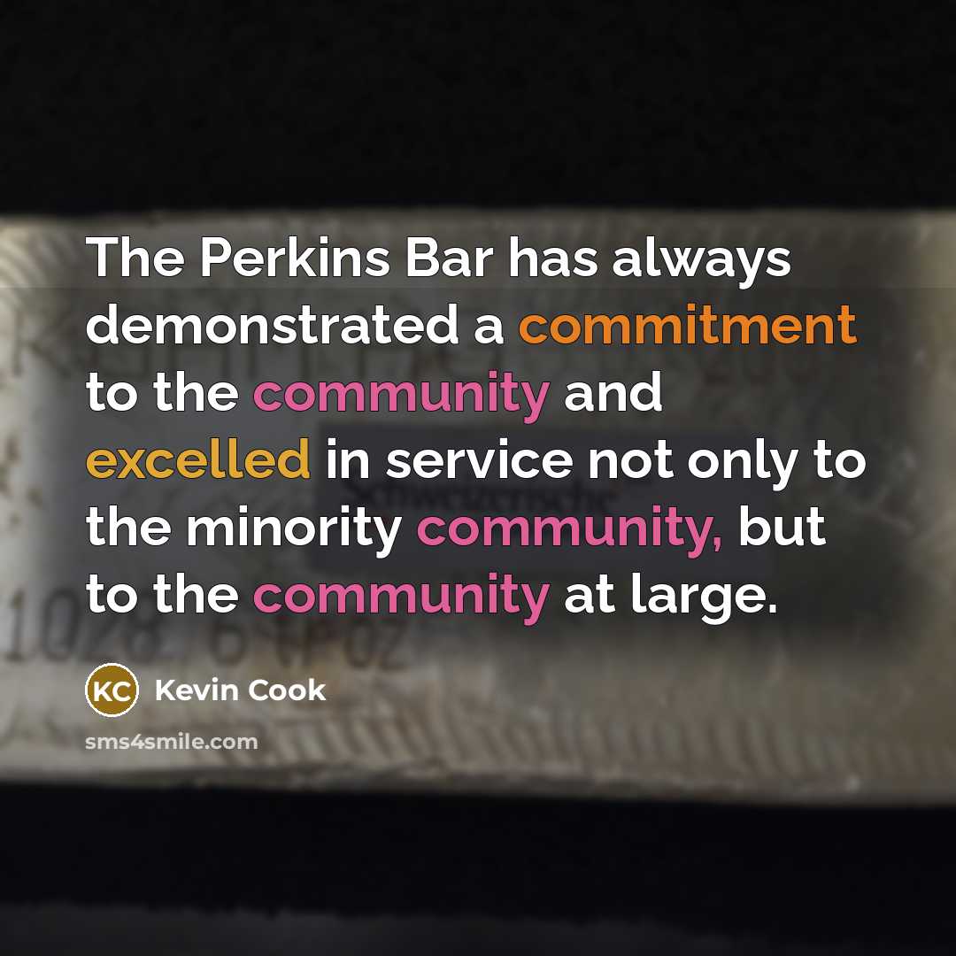 “The Perkins Bar has always demonstrated a commitment to the community and excelled in service not only to the minority community, but to the community at large.” quote by Kevin Cook