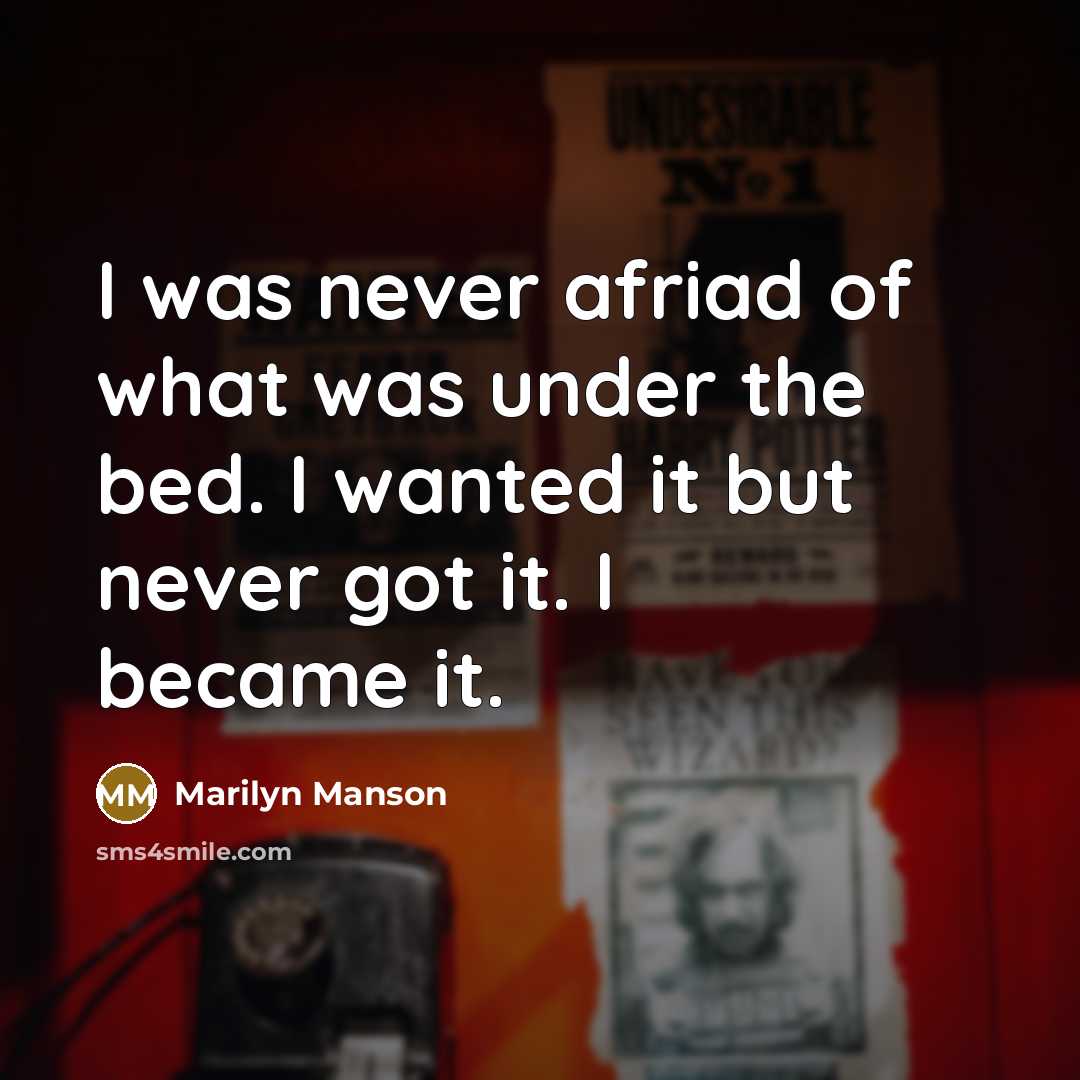 “I was never afriad of what was under the bed. I wanted it but never got it. I became it.” quote by Marilyn Manson