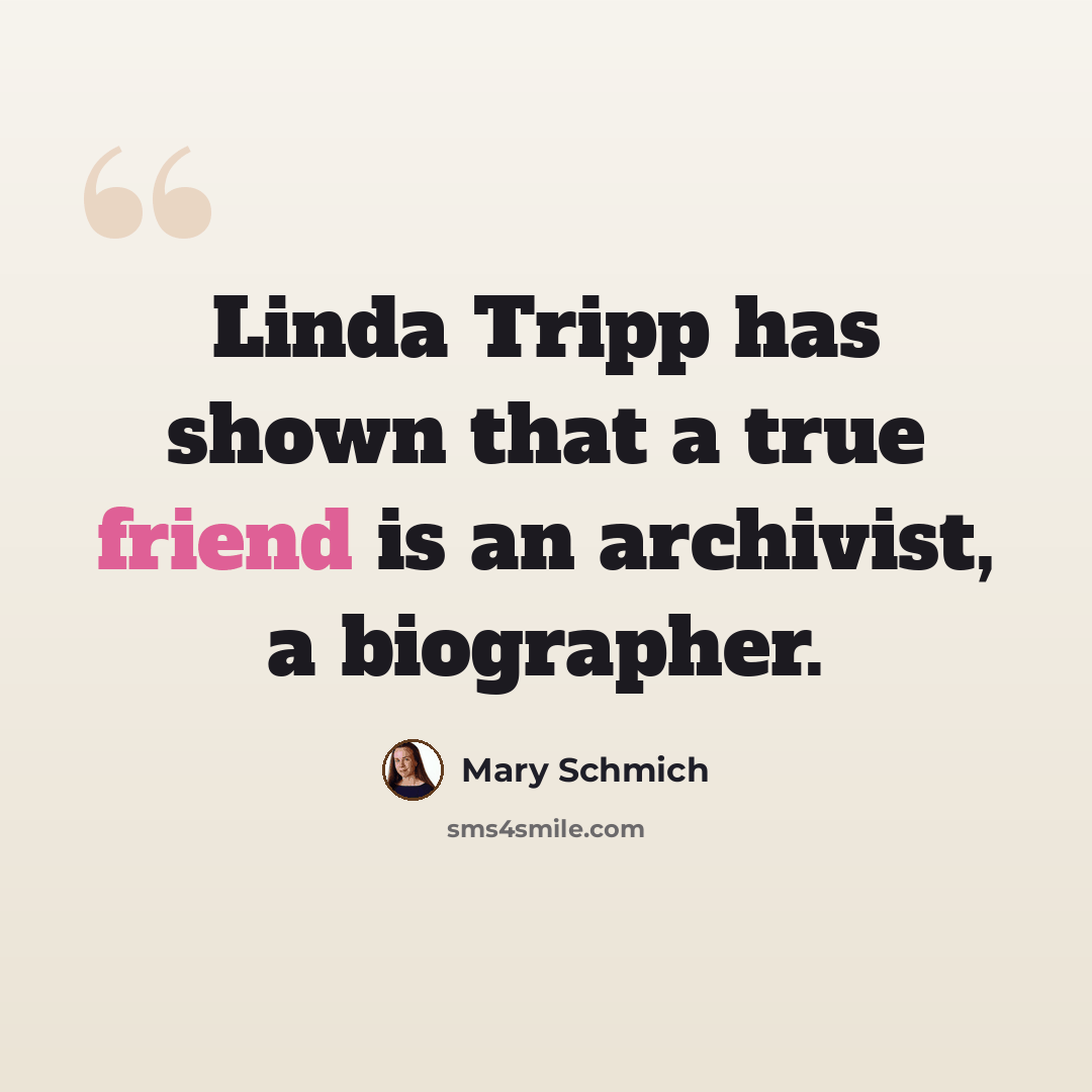“Linda Tripp has shown that a true friend is an archivist, a biographer.” quote by Mary Schmich