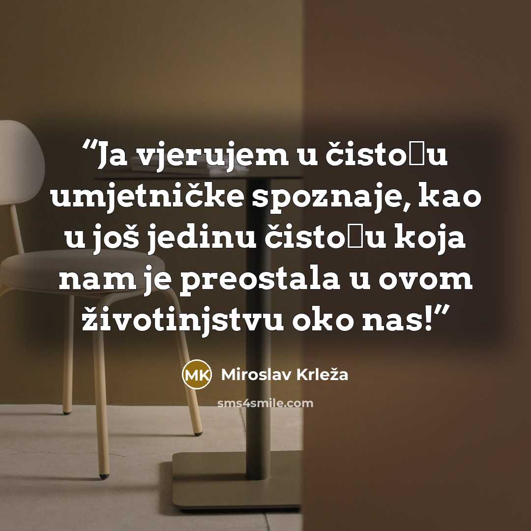 “Ja vjerujem u čistoću umjetničke spoznaje, kao u još jedinu čistoću koja nam je preostala u ovom životinjstvu oko nas!” quote by Miroslav Krleža