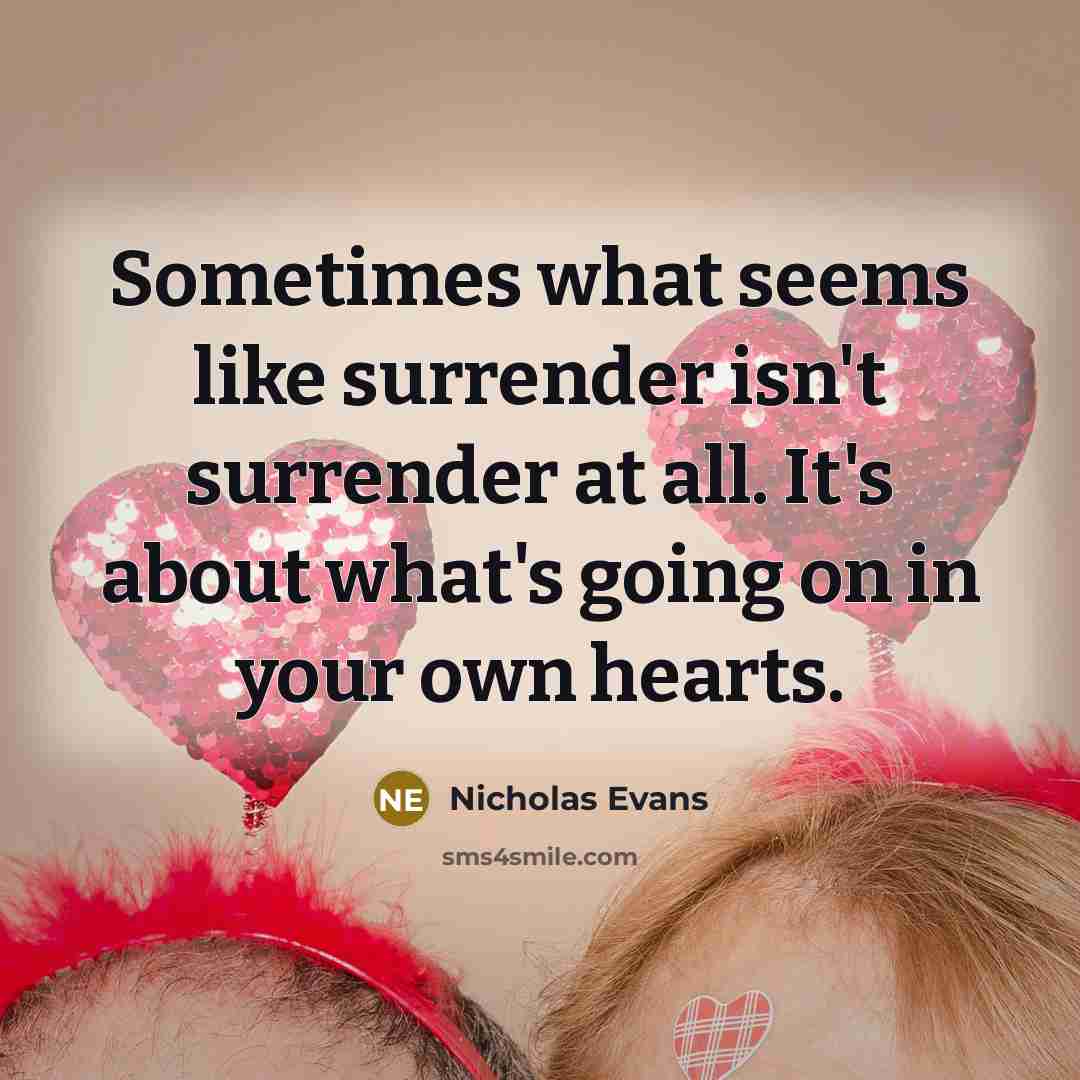 “Sometimes what seems like surrender isn't surrender at all. It's about what's going on in your own hearts.” quote by Nicholas Evans