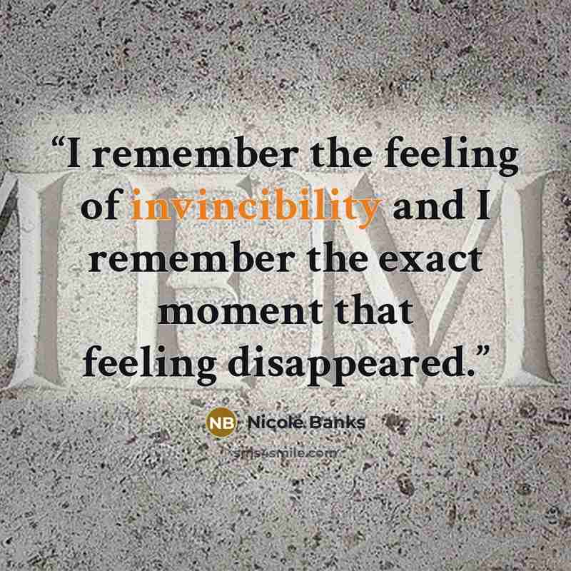 “I remember the feeling of invincibility and I remember the exact moment that feeling disappeared.” quote by Nicole Banks