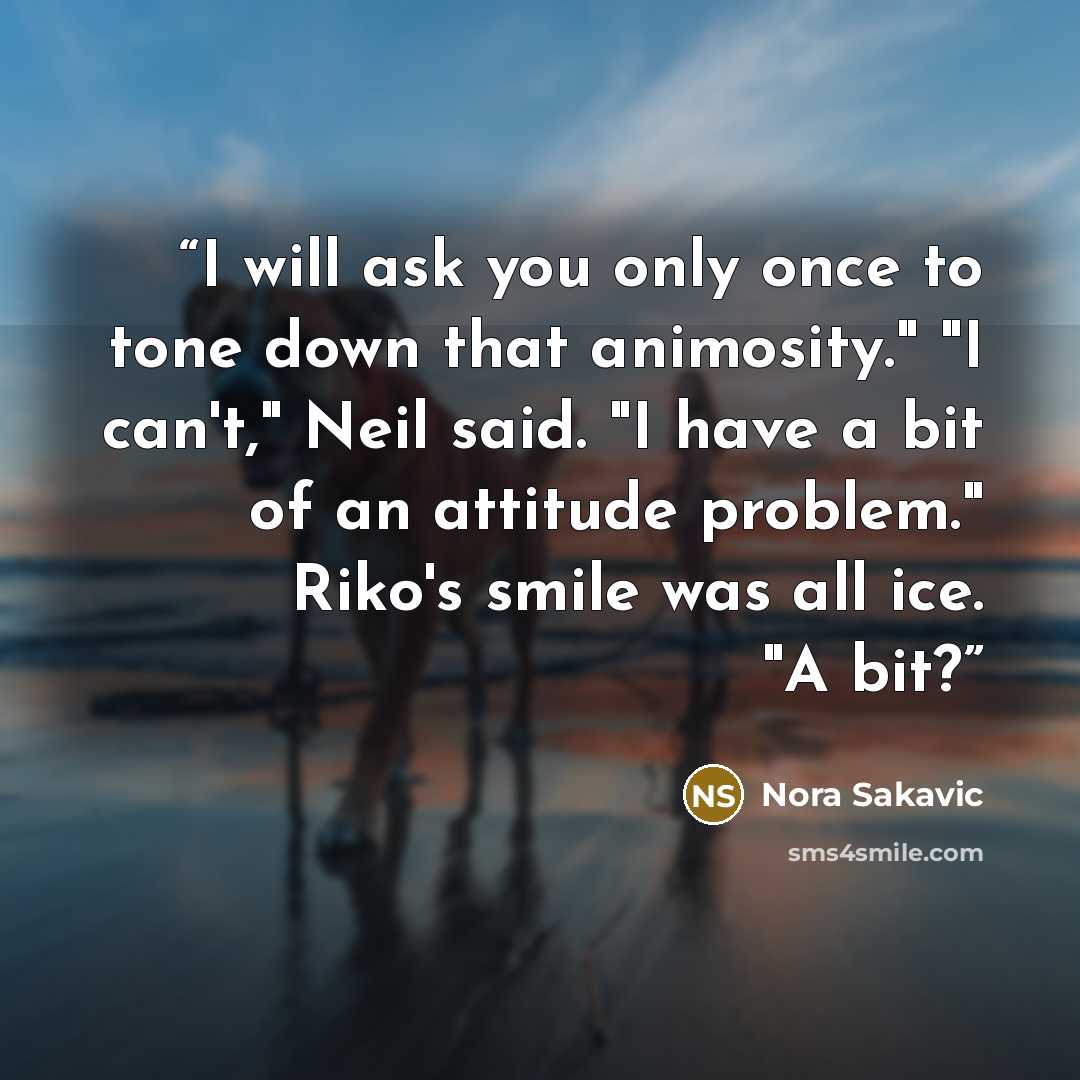 “I will ask you only once to tone down that animosity." "I can't," Neil said. "I have a bit of an attitude problem." Riko's smile was all ice. "A bit?” quote by Nora Sakavic