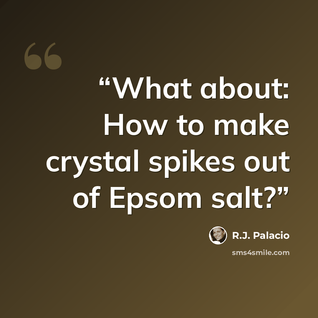 “What about: How to make crystal spikes out of Epsom salt?” quote by R.J. Palacio