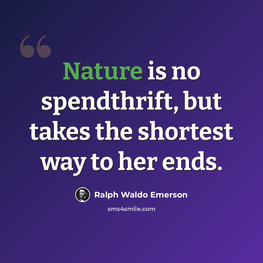 “Nature is no spendthrift, but takes the shortest way to her ends.” quote by Ralph Waldo Emerson