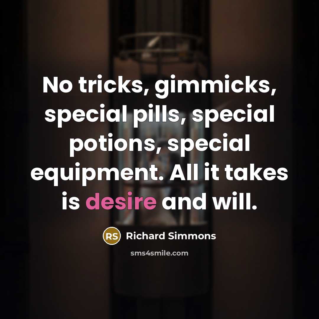 “No tricks, gimmicks, special pills, special potions, special equipment. All it takes is desire and will.” quote by Richard Simmons