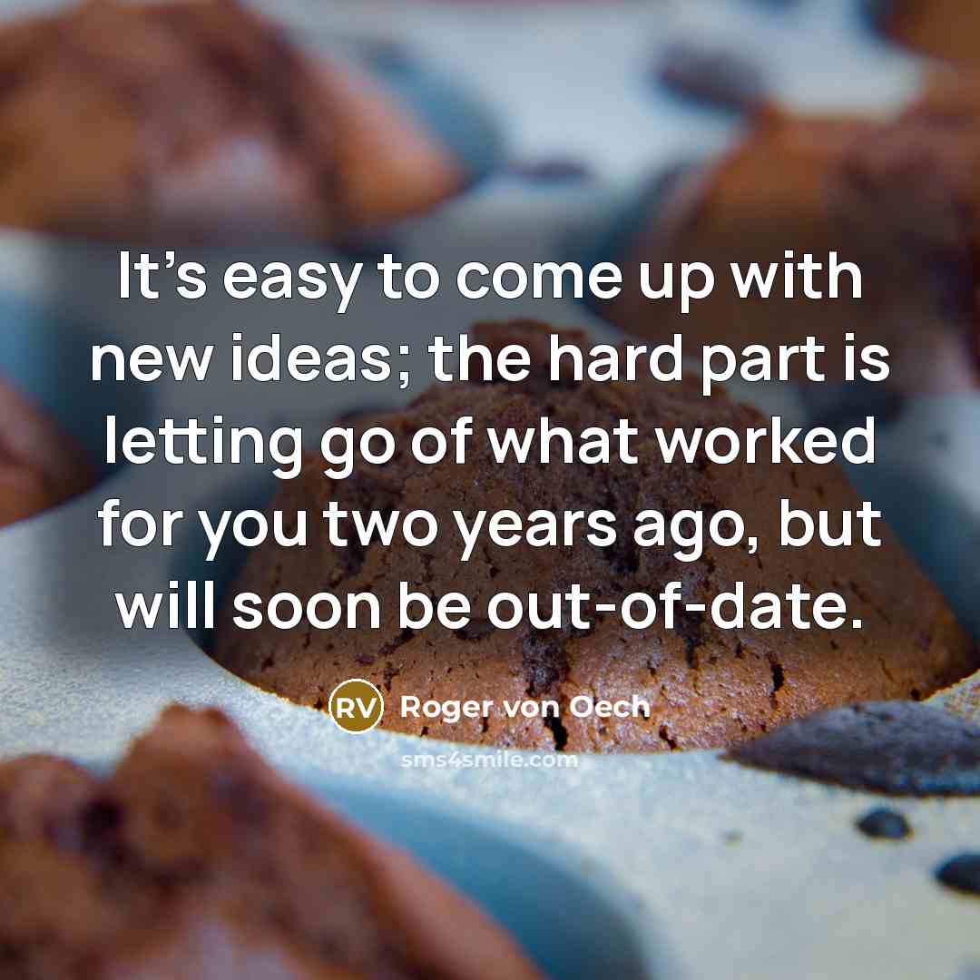 “It's easy to come up with new ideas; the hard part is letting go of what worked for you two years ago, but will soon be out-of-date.” quote by Roger von Oech