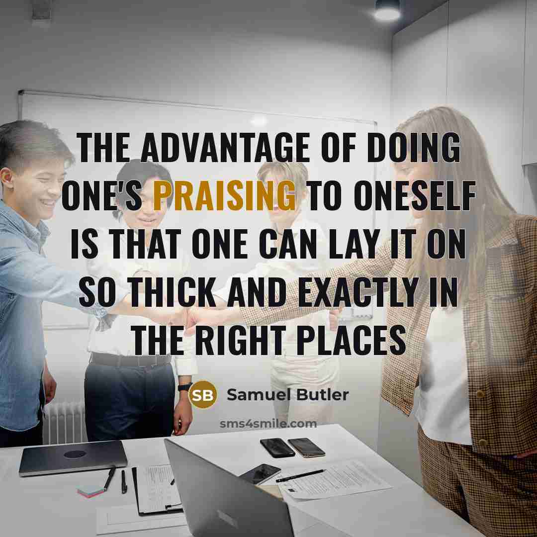 “The advantage of doing one's praising to oneself is that one can lay it on so thick and exactly in the right places” quote by Samuel Butler
