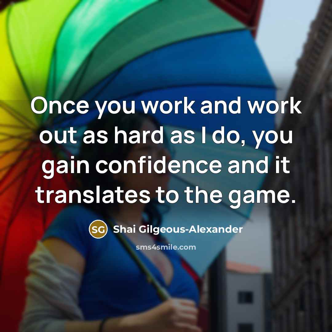 “Once you work and work out as hard as I do, you gain confidence and it translates to the game.” quote by Shai Gilgeous-Alexander