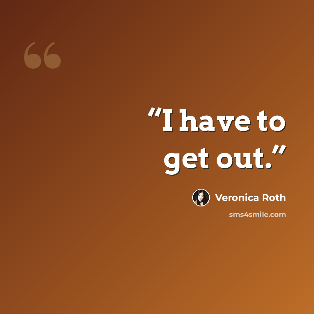 “I have to get out.” quote by Veronica Roth