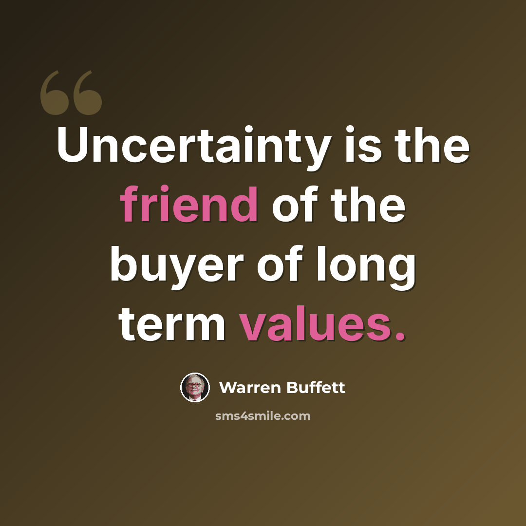 “Uncertainty is the friend of the buyer of long term values.” quote by Warren Buffett