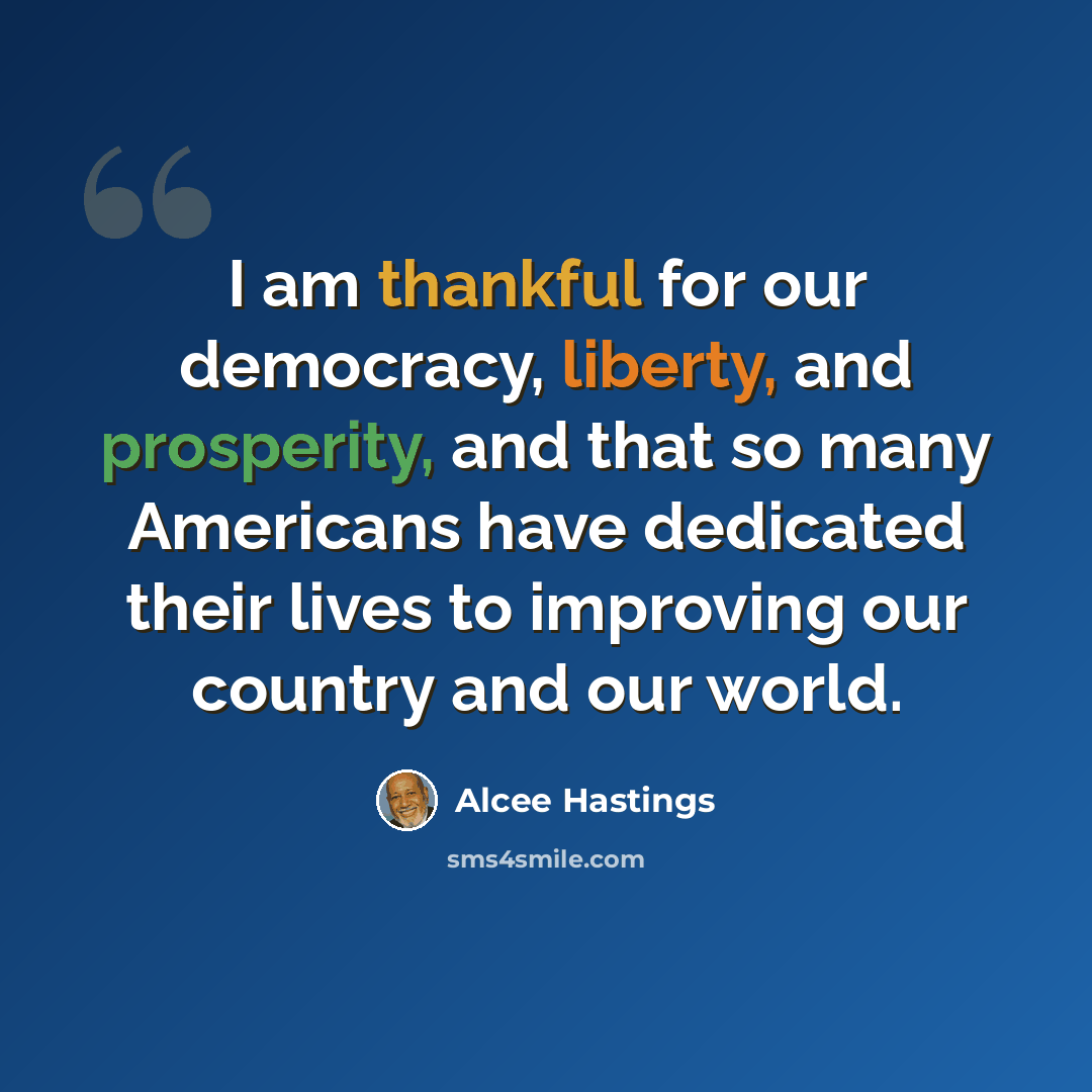 “I am thankful for our democracy, liberty, and prosperity, and that so many Americans have dedicated their lives to improving our country and our world.” quote by Alcee Hastings