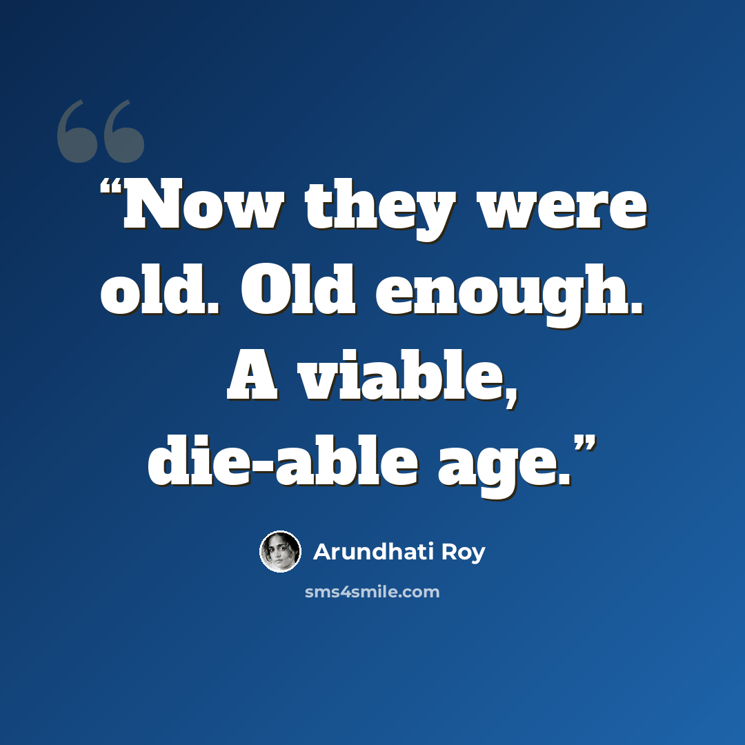 “Now they were old. Old enough. A viable, die-able age.” quote by Arundhati Roy