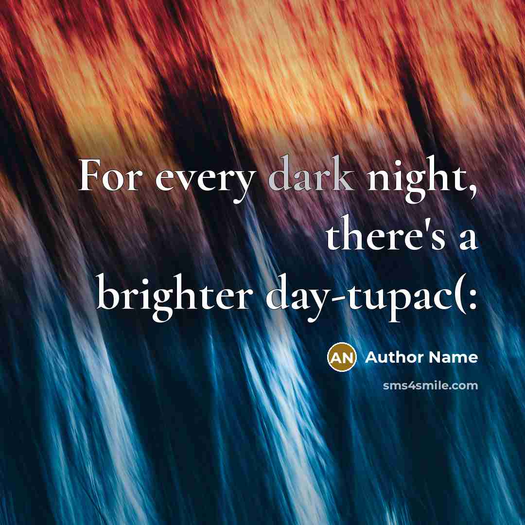 “For every dark night, there's a brighter day-tupac(:” quote by Author Name