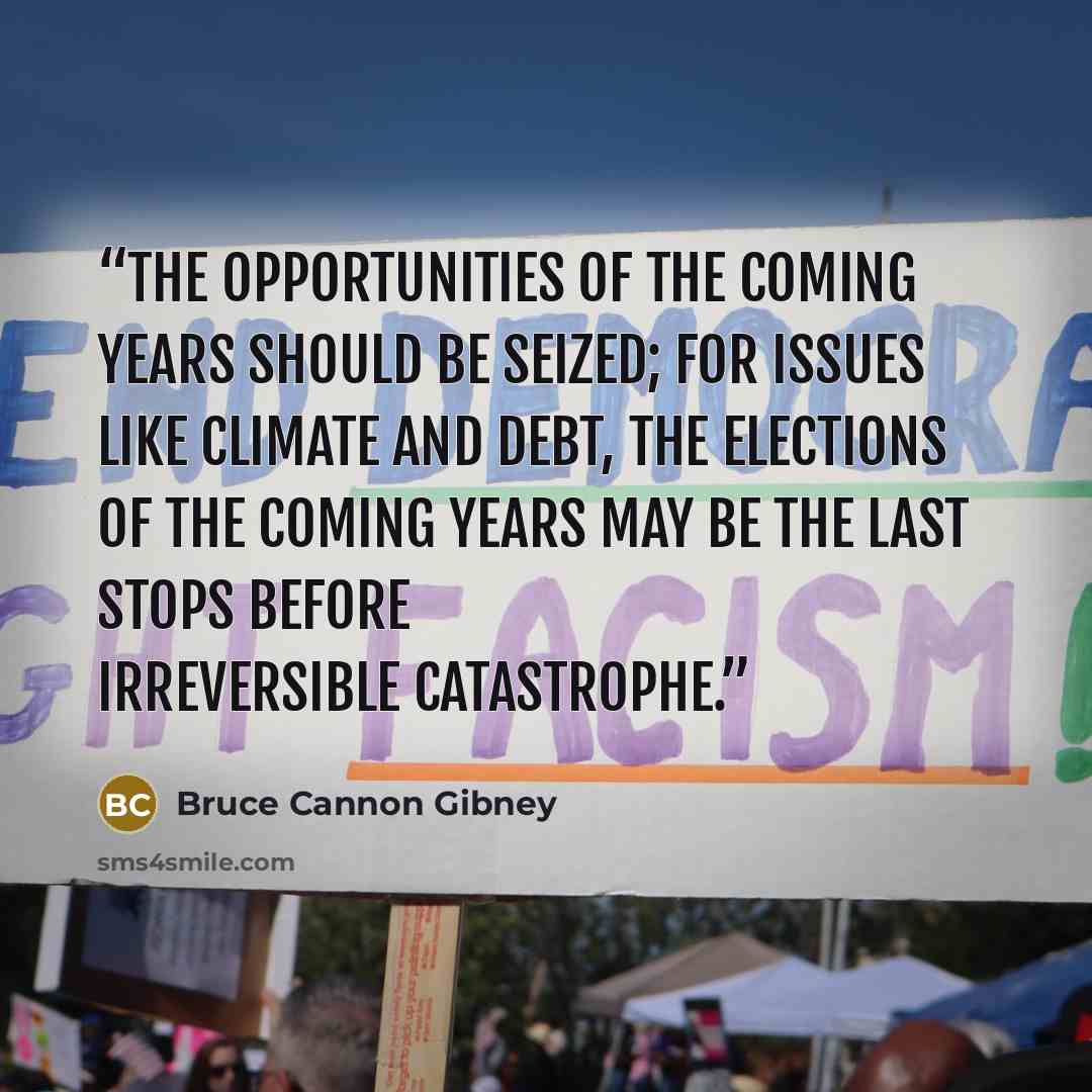 “The opportunities of the coming years should be seized; for issues like climate and debt, the elections of the coming years may be the last stops before irreversible catastrophe.” quote by Bruce Cannon Gibney