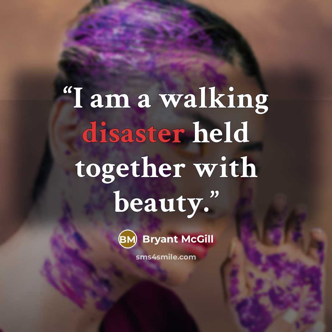 “I am a walking disaster held together with beauty.” quote by Bryant McGill