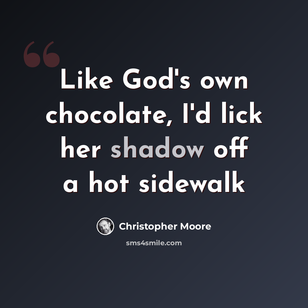 “Like God's own chocolate, I'd lick her shadow off a hot sidewalk” quote by Christopher Moore