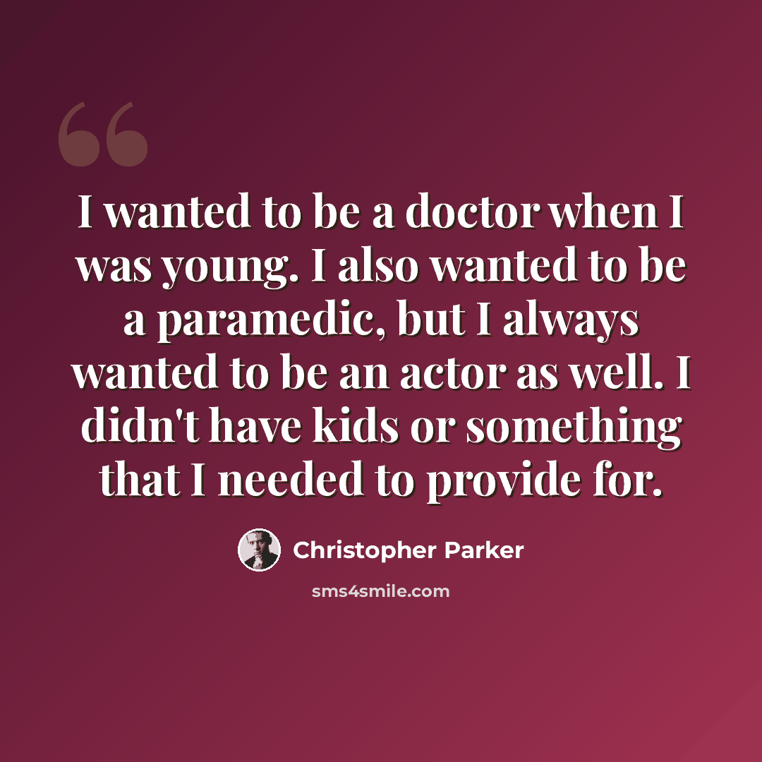 “I wanted to be a doctor when I was young. I also wanted to be a paramedic, but I always wanted to be an actor as well. I didn't have kids or something that I needed to provide for.” quote by Christopher Parker