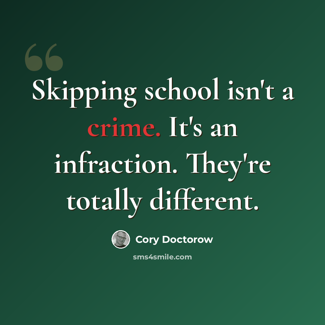 “Skipping school isn't a crime. It's an infraction. They're totally different.” quote by Cory Doctorow