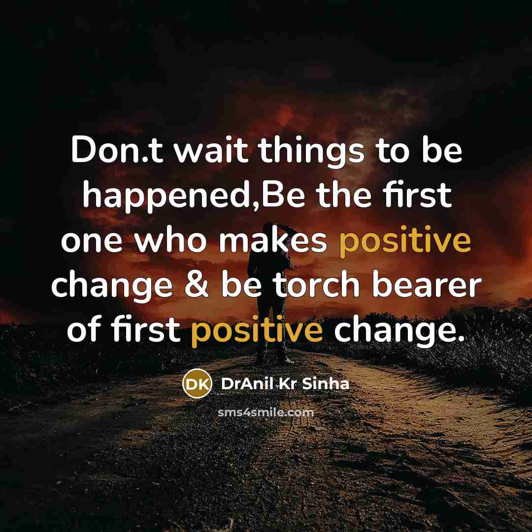 “Don.t wait things to be happened,Be the first one who makes positive change & be torch bearer of first positive change.” quote by DrAnil Kr Sinha