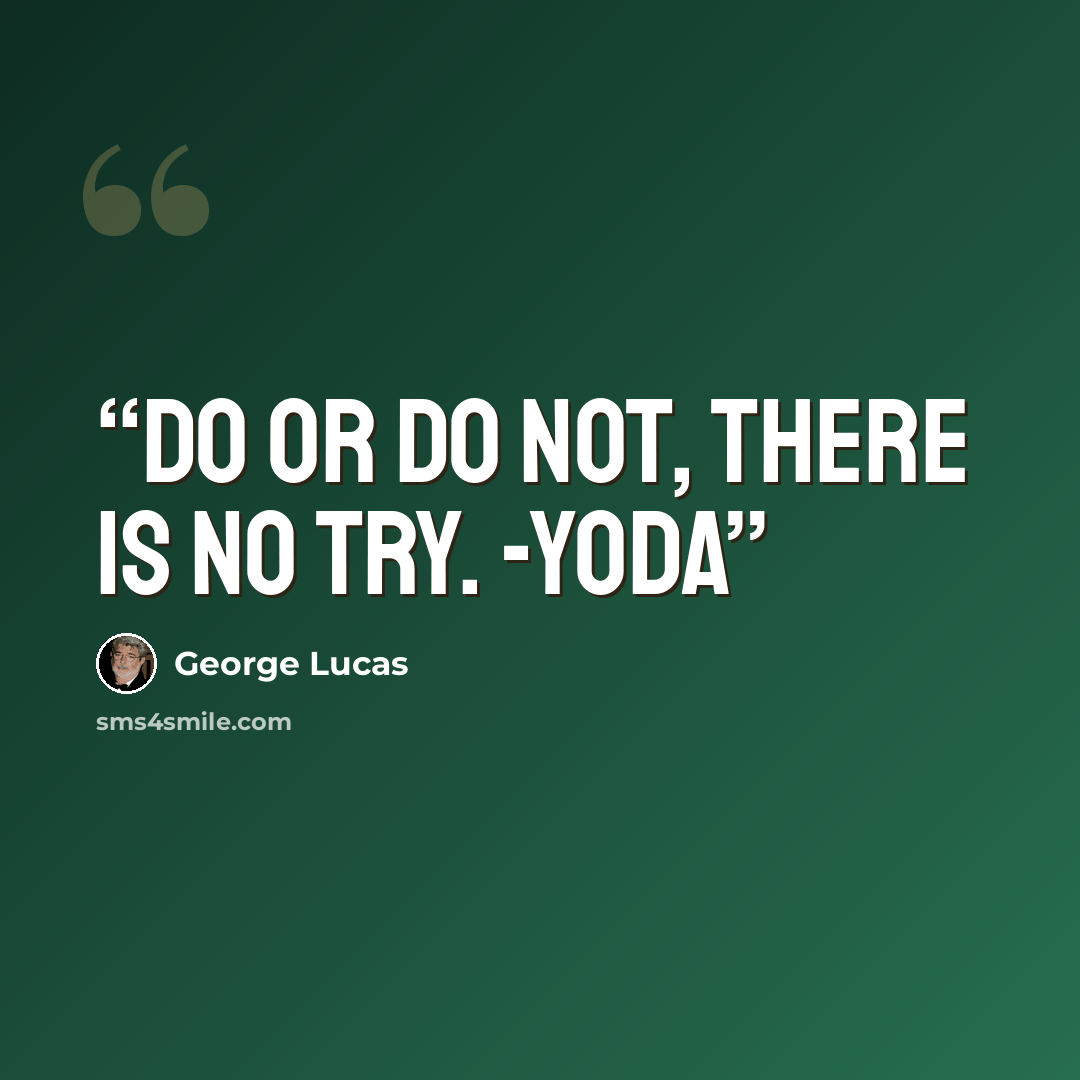 “Do or do not, there is no try. -Yoda” quote by George Lucas