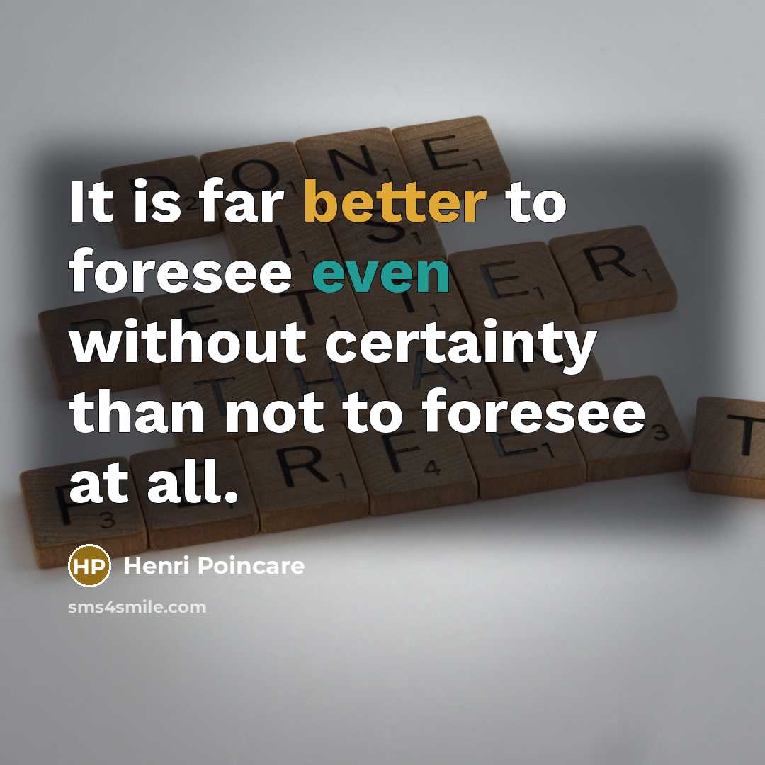 “It is far better to foresee even without certainty than not to foresee at all.” quote by Henri Poincare