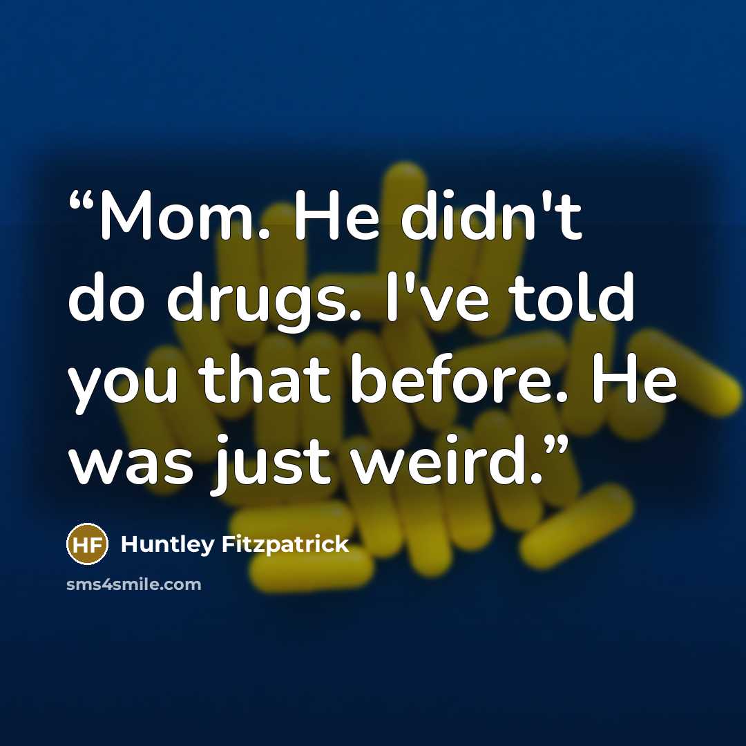 “Mom. He didn't do drugs. I've told you that before. He was just weird.” quote by Huntley Fitzpatrick