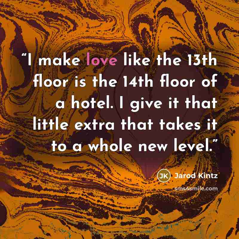“I make love like the 13th floor is the 14th floor of a hotel. I give it that little extra that takes it to a whole new level.” quote by Jarod Kintz