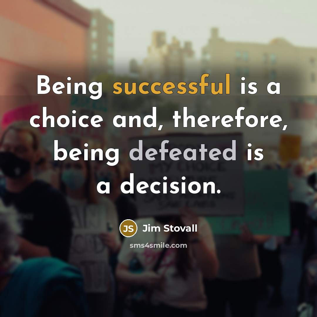 “Being successful is a choice and, therefore, being defeated is a decision.” quote by Jim Stovall