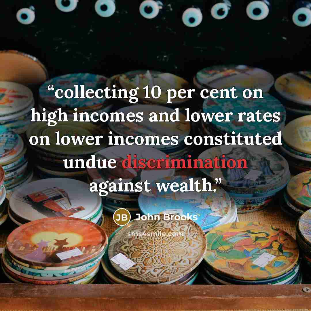 “collecting 10 per cent on high incomes and lower rates on lower incomes constituted undue discrimination against wealth.” quote by John Brooks
