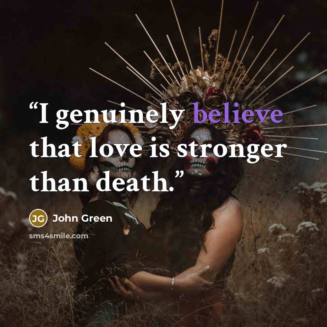 “I genuinely believe that love is stronger than death.” quote by John Green