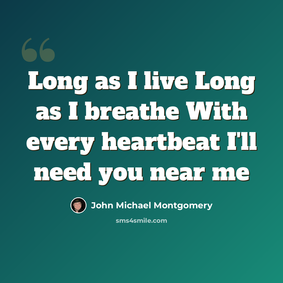 “Long as I live Long as I breathe With every heartbeat I'll need you near me” quote by John Michael Montgomery