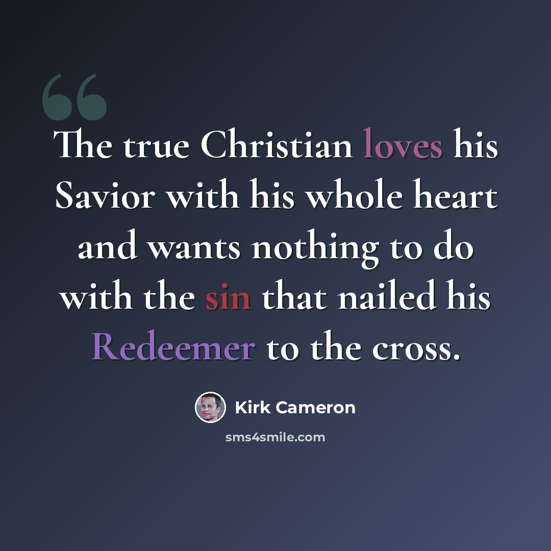 “The true Christian loves his Savior with his whole heart and wants nothing to do with the sin that nailed his Redeemer to the cross.” quote by Kirk Cameron