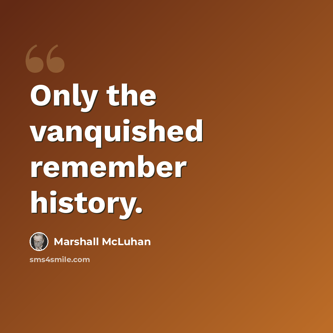 “Only the vanquished remember history.” quote by Marshall McLuhan