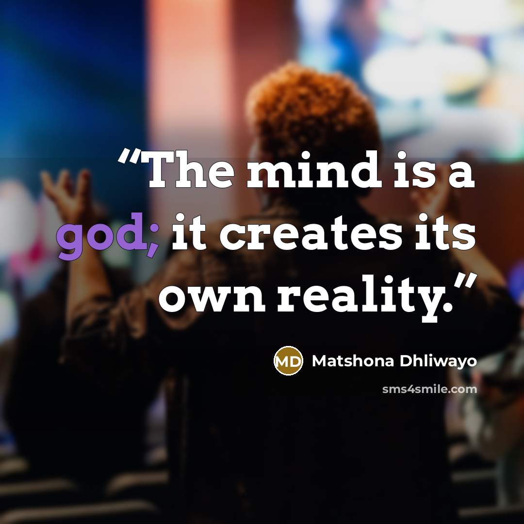 “The mind is a god; it creates its own reality.” quote by Matshona Dhliwayo