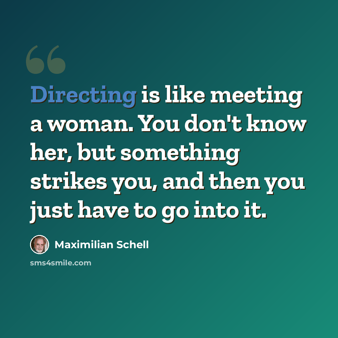 “Directing is like meeting a woman. You don't know her, but something strikes you, and then you just have to go into it.” quote by Maximilian Schell