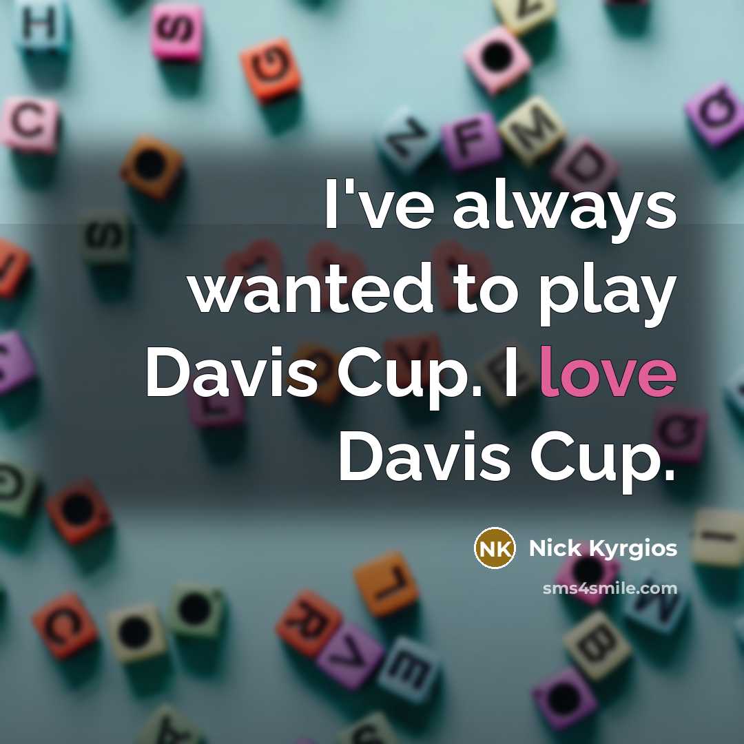 “I've always wanted to play Davis Cup. I love Davis Cup.” quote by Nick Kyrgios