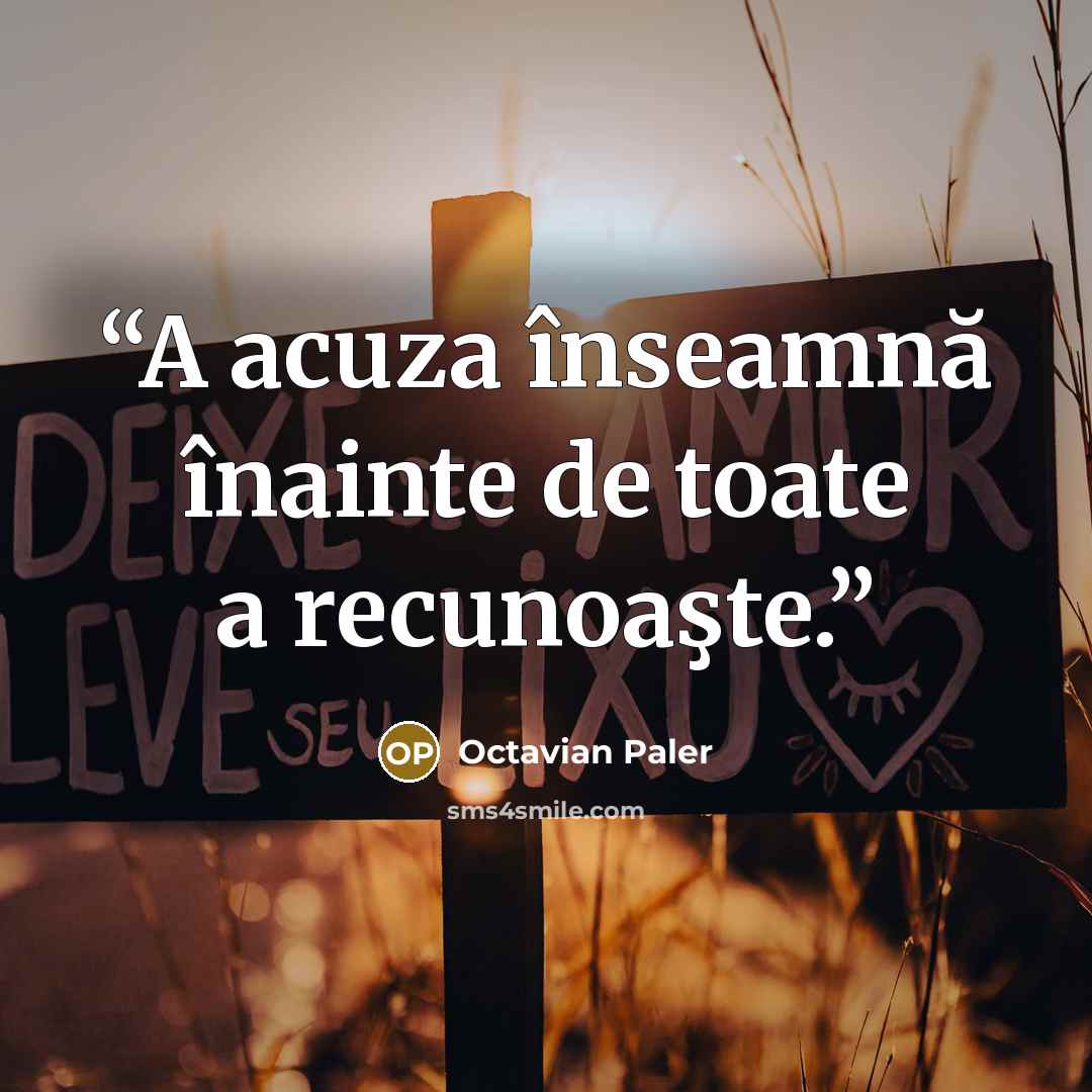 “A acuza înseamnă înainte de toate a recunoaşte.” quote by Octavian Paler