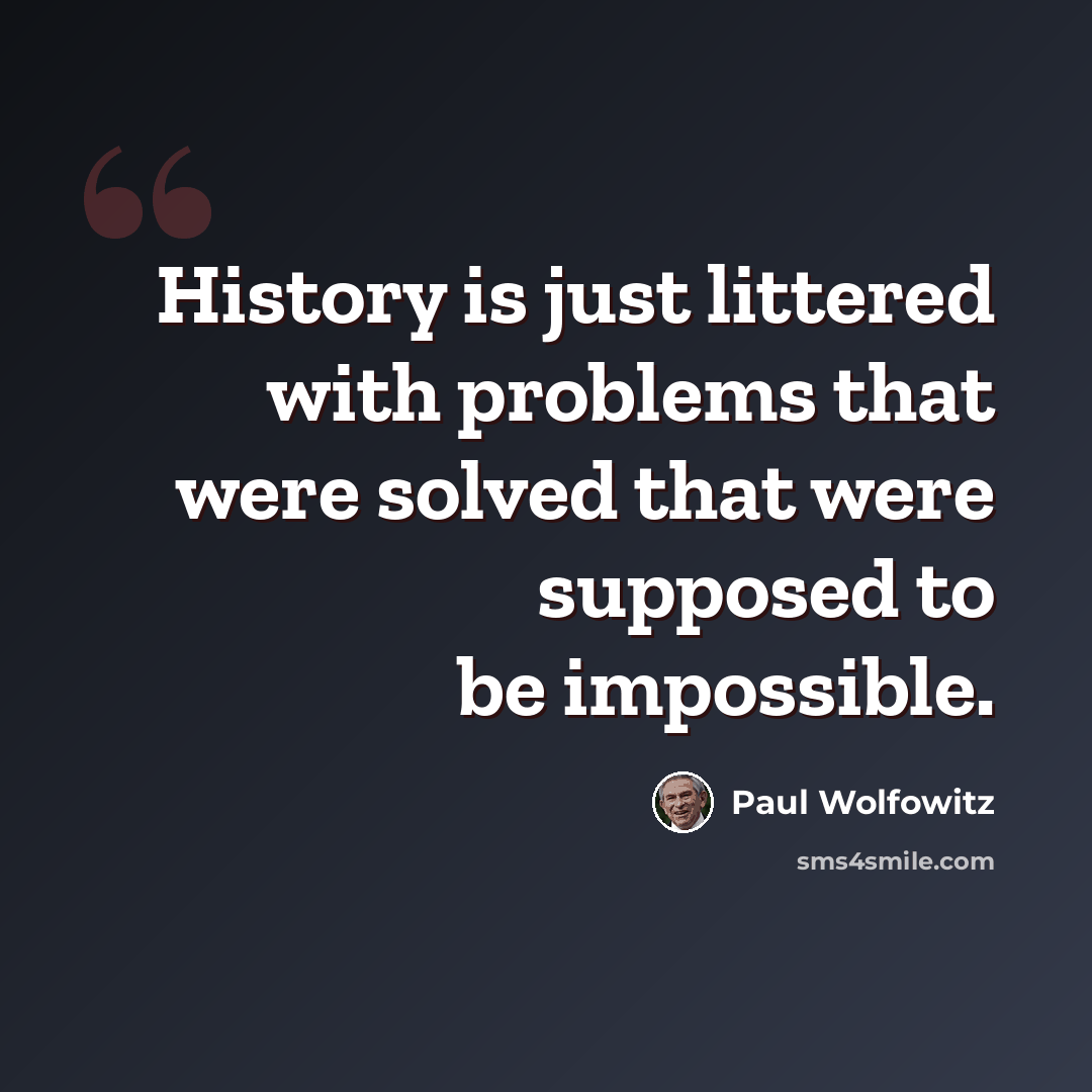 “History is just littered with problems that were solved that were supposed to be impossible.” quote by Paul Wolfowitz