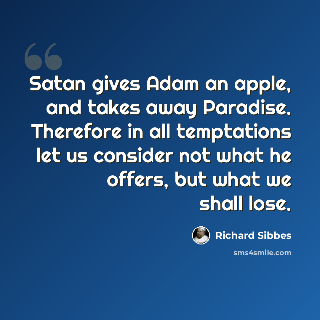 “Satan gives Adam an apple, and takes away Paradise. Therefore in all temptations let us consider not what he offers, but what we shall lose.” quote by Richard Sibbes