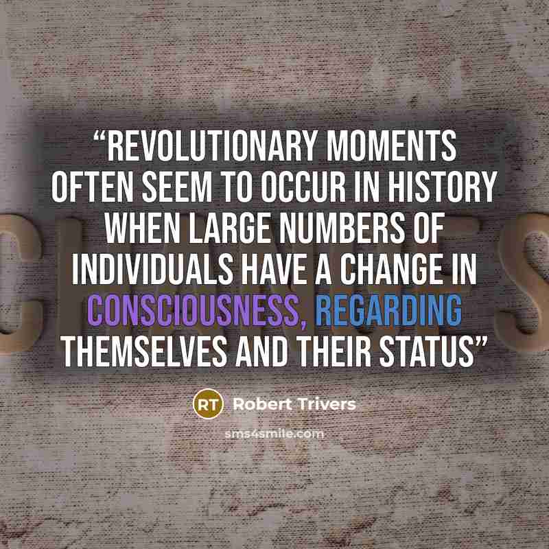“Revolutionary moments often seem to occur in history when large numbers of individuals have a change in consciousness, regarding themselves and their status” quote by Robert Trivers