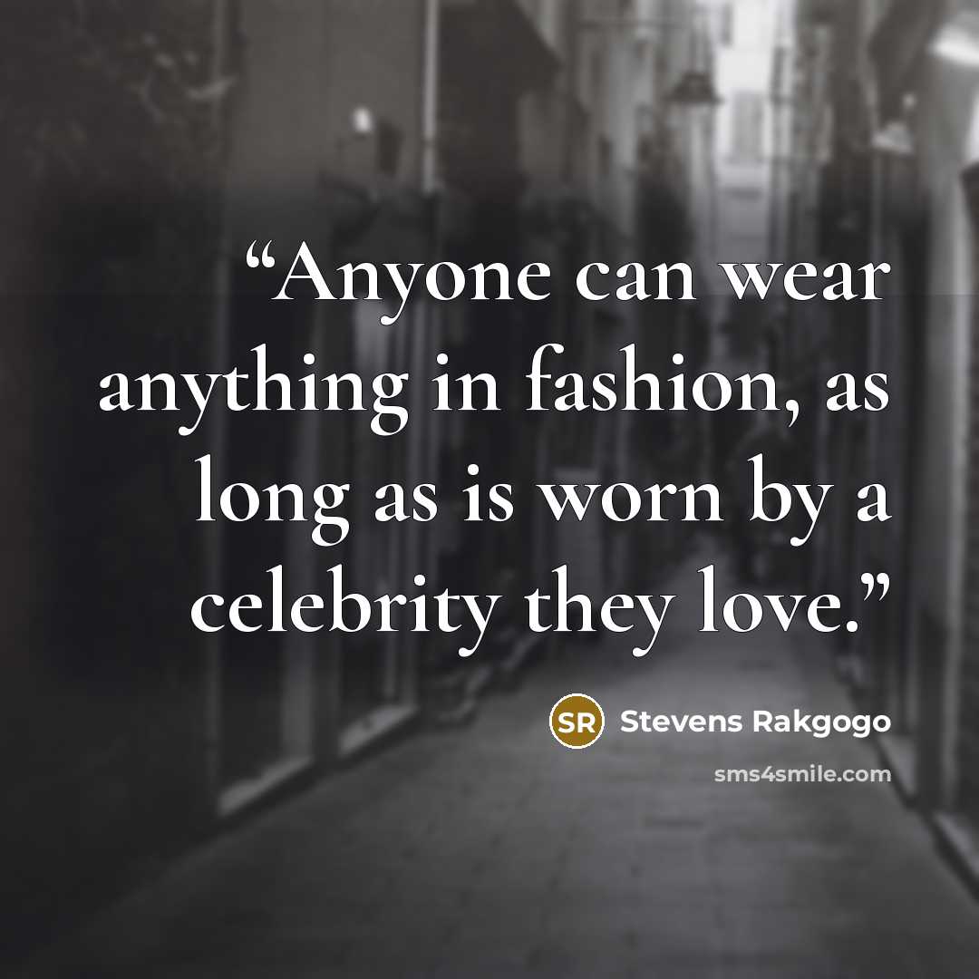 “Anyone can wear anything in fashion, as long as is worn by a celebrity they love.” quote by Stevens Rakgogo