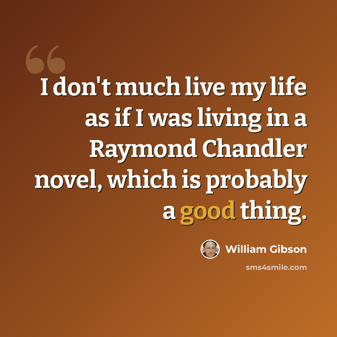 “I don't much live my life as if I was living in a Raymond Chandler novel, which is probably a good thing.” quote by William Gibson