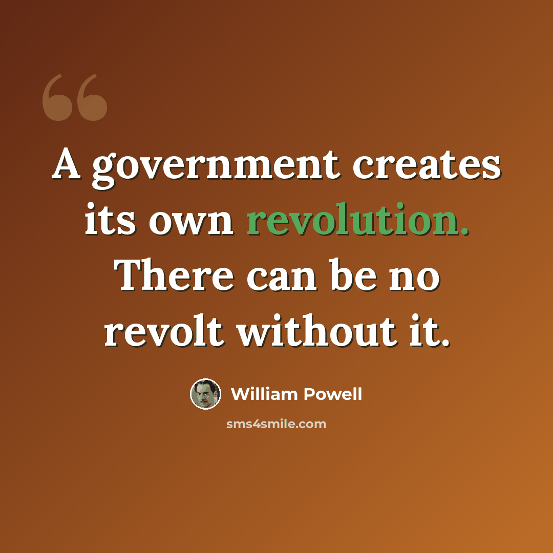 “A government creates its own revolution. There can be no revolt without it.” quote by William Powell