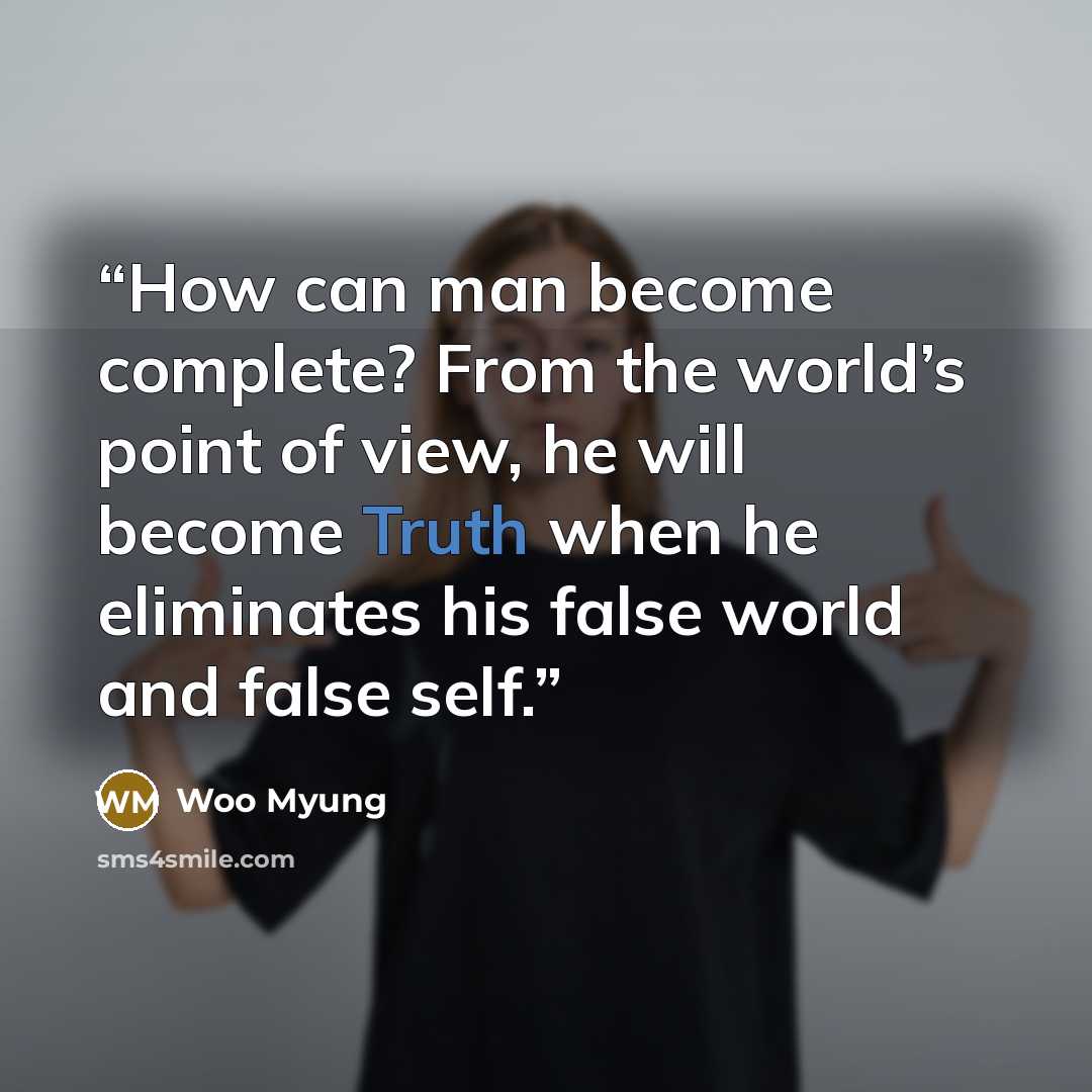 “How can man become complete? From the world’s point of view, he will become Truth when he eliminates his false world and false self.” quote by Woo Myung