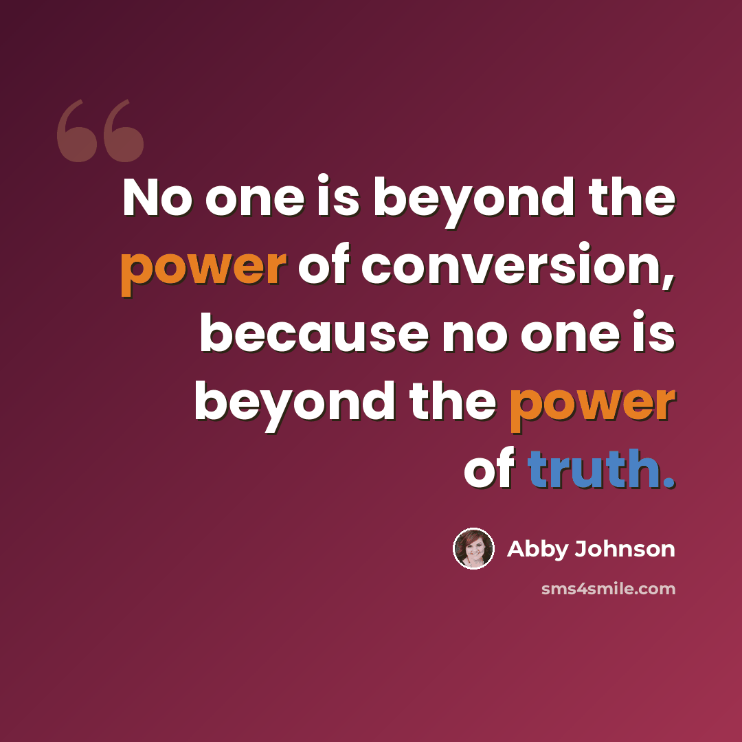 “No one is beyond the power of conversion, because no one is beyond the power of truth.” quote by Abby Johnson